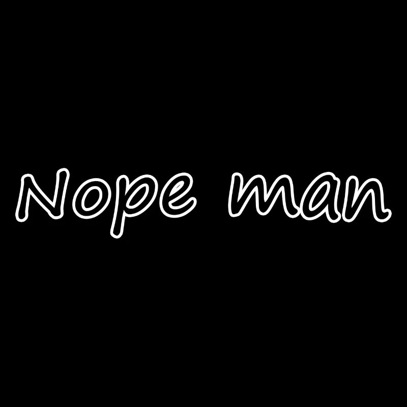 Nope man