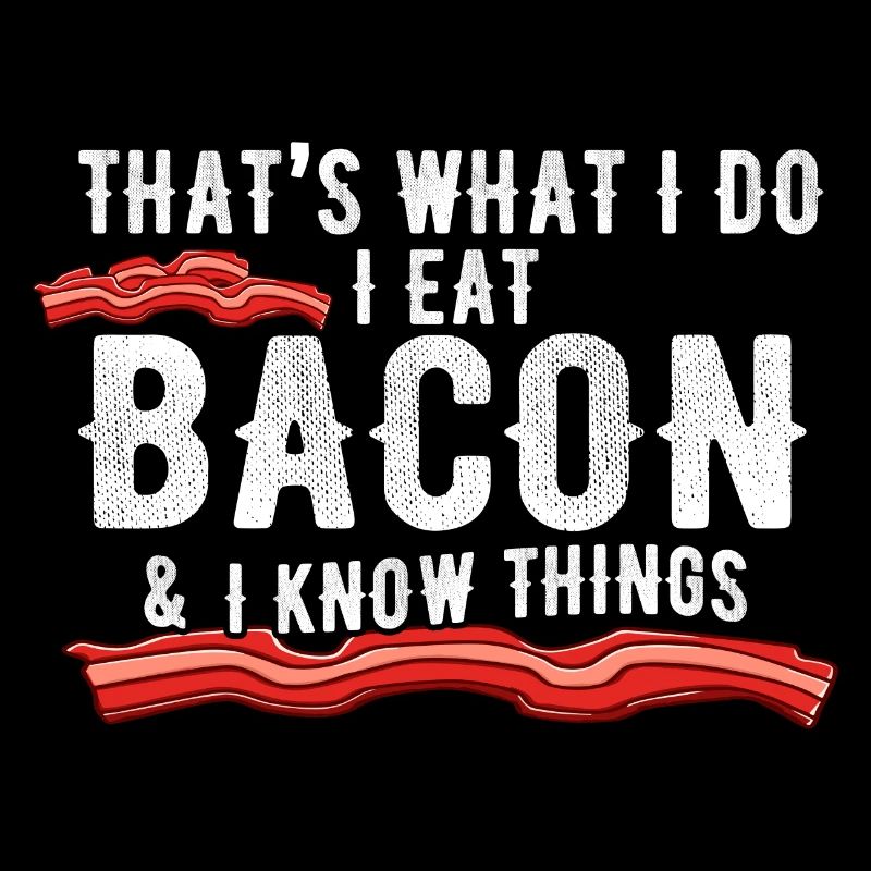 C’est ce que je fais : je mange du bacon et je sais