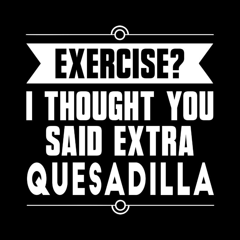 Exercise? I Thought You Said Extra Quesadilla