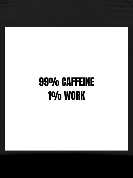 99% Caffeine 1% Work
