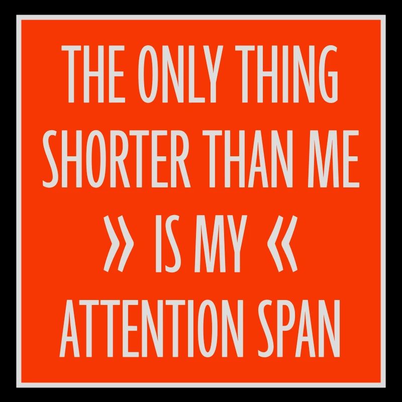 The Only Thing Shorter Than Me Is My Attention