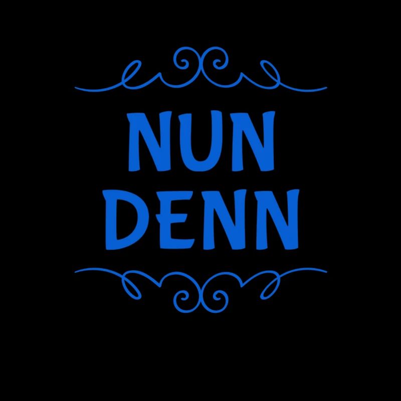 nun denn
