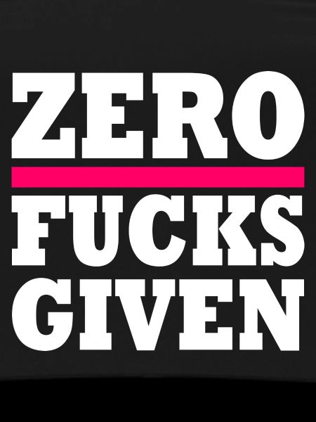 Zero fucks given