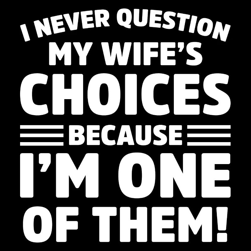 I Never Question My Wife’s Choices funny husband