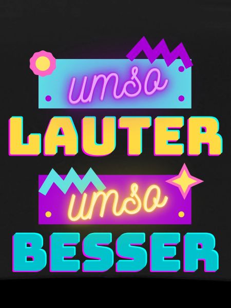 umso lauter umso besser