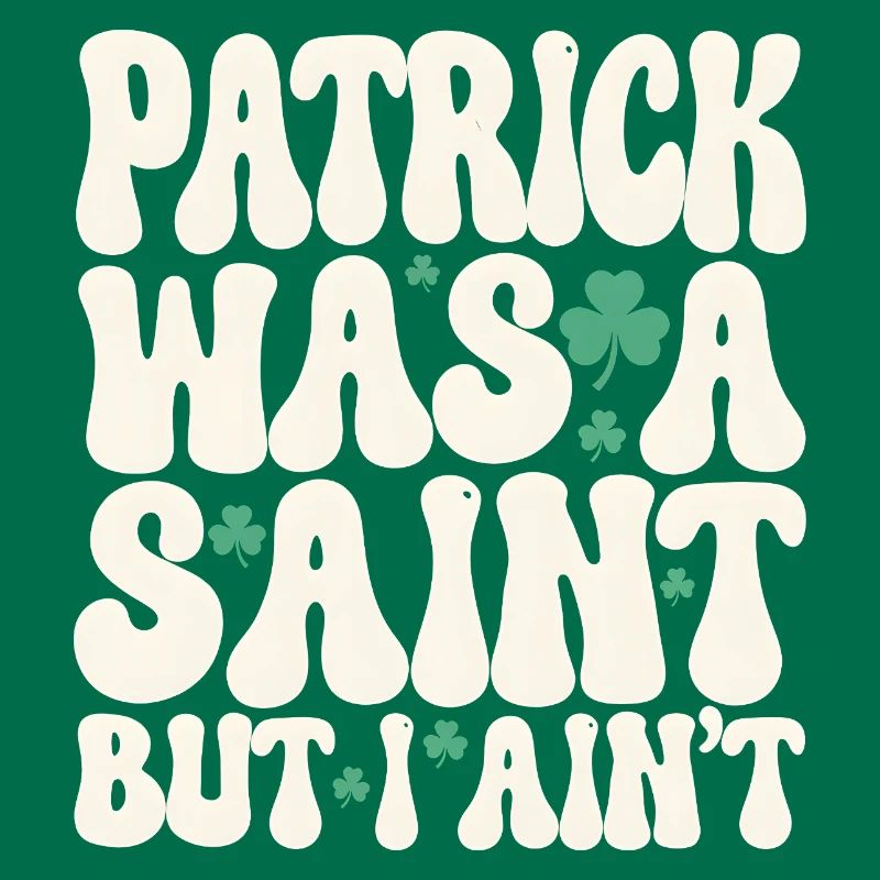 Patrick Was A Saint But I Ain't St Patricks Day