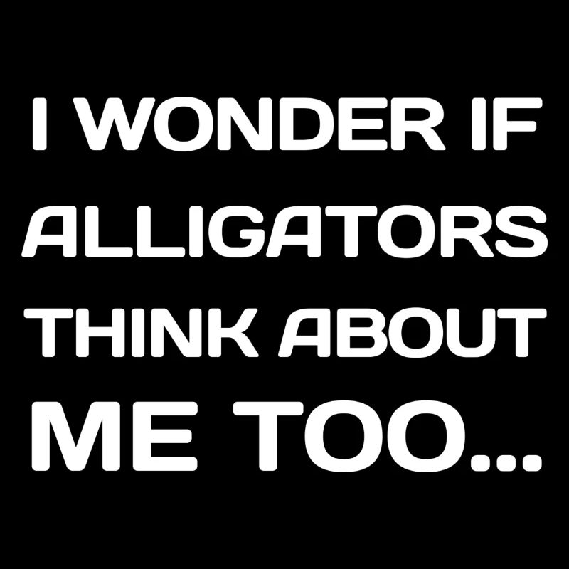 I Wonder If Alligators Think About Me Too...