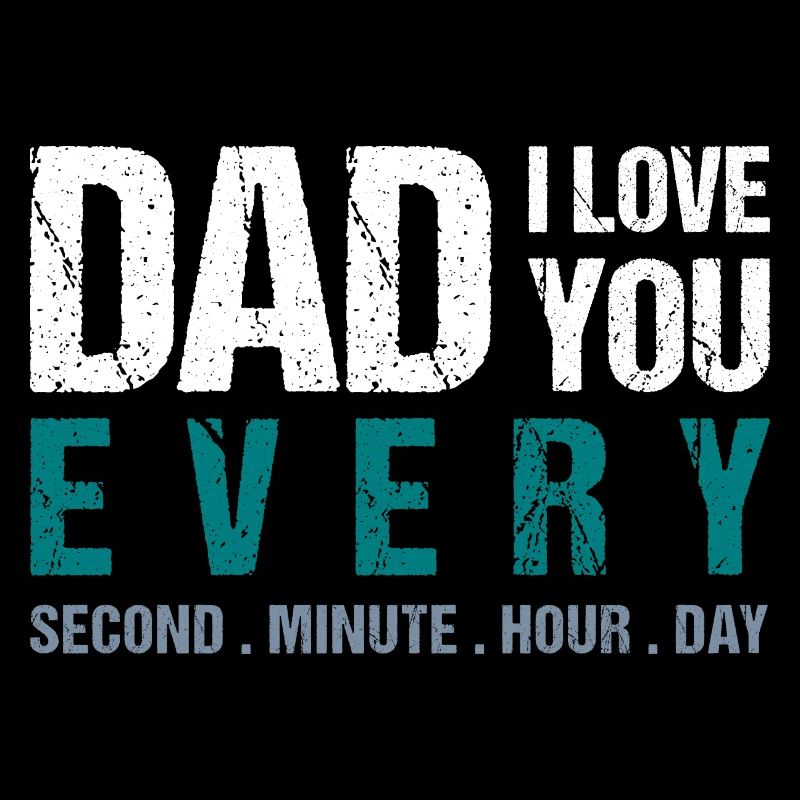 Dad I love you every Second . Minute. Hour. Day