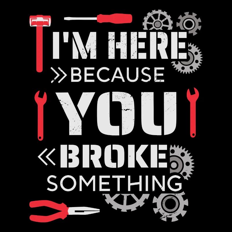 I'm here because you broke something