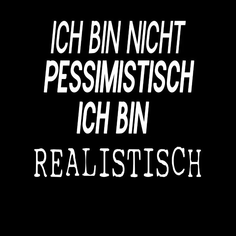ICH BIN NICHT PESSIMISTISCH ICH BIN REALISTISCH
