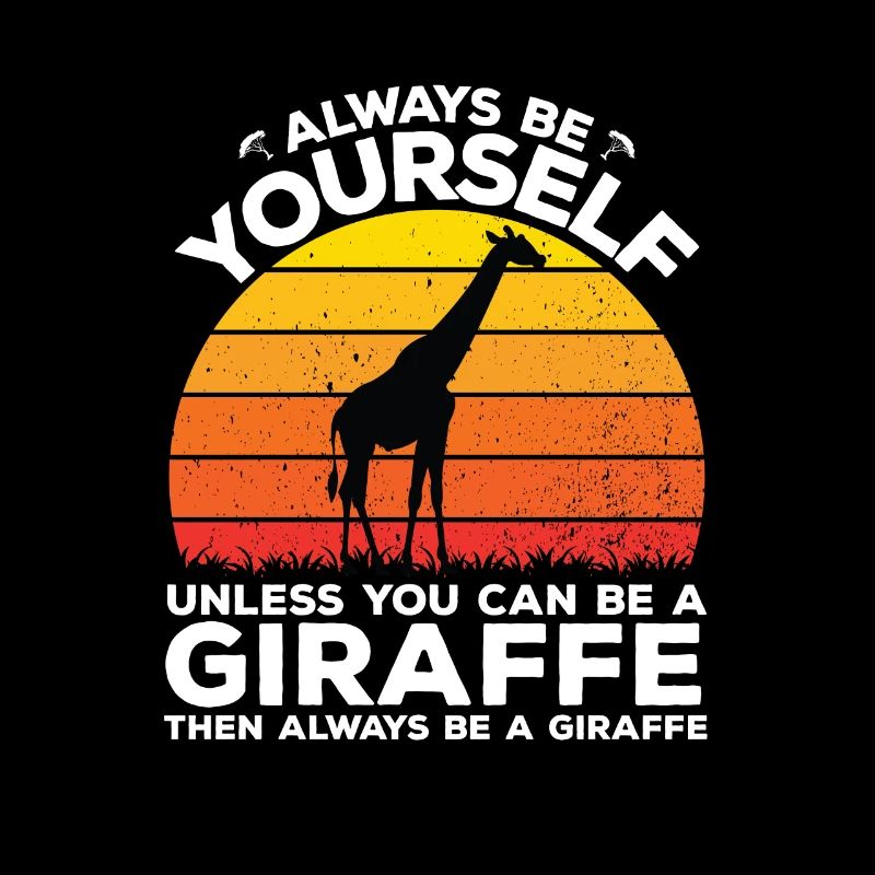 Always be yourself unless you can be a giraffe
