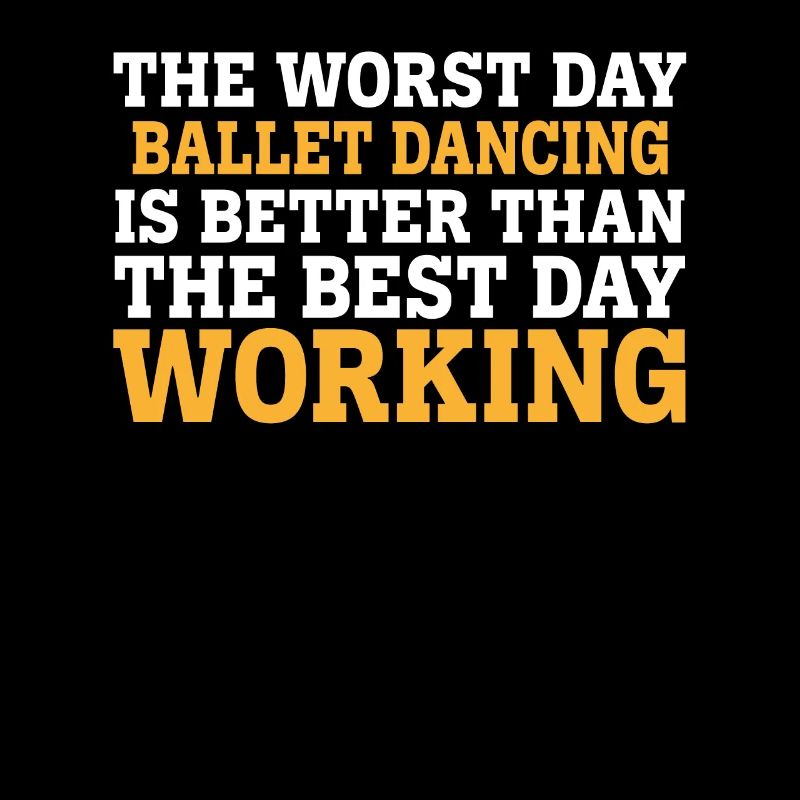THE WORST DAY BALLET DANCING IS BETTER THAN THE BE