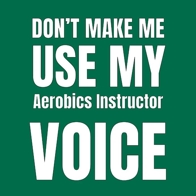 Don't Make Me Use My Aerobics Instructor Voice