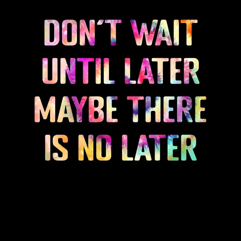 Don't wait until tomorrow
