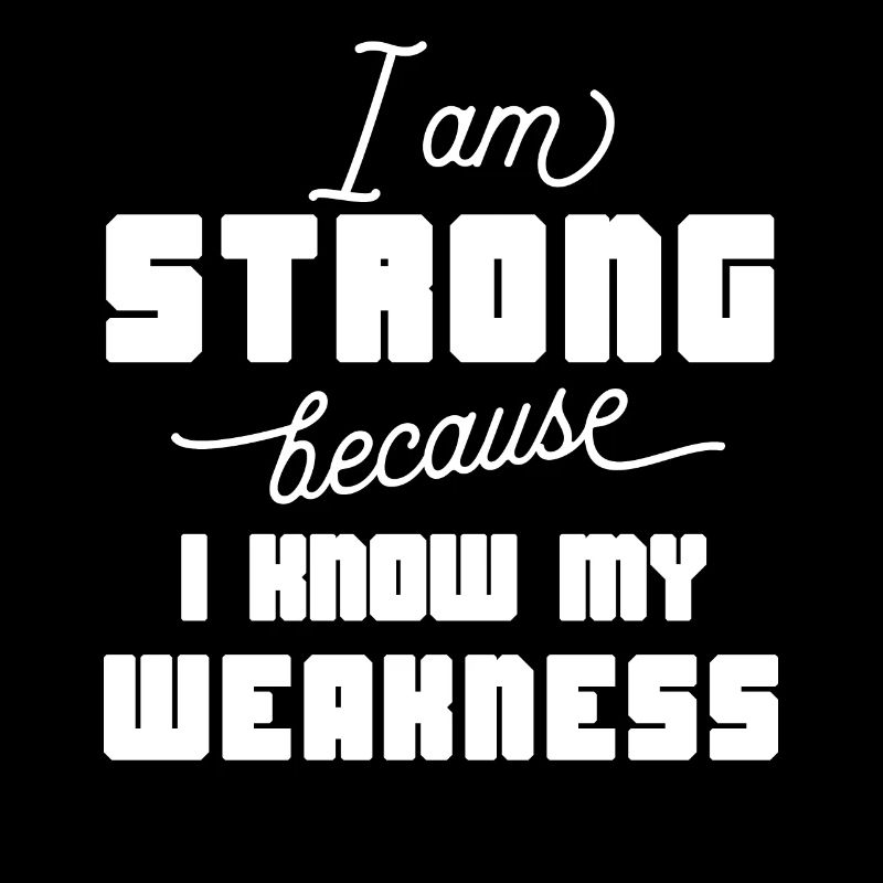 I am strong because i know my weakness