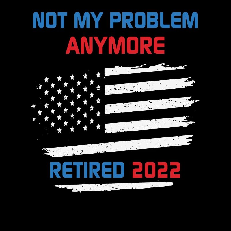 Not My Problem Anymore Retired 2022 Retirement USA
