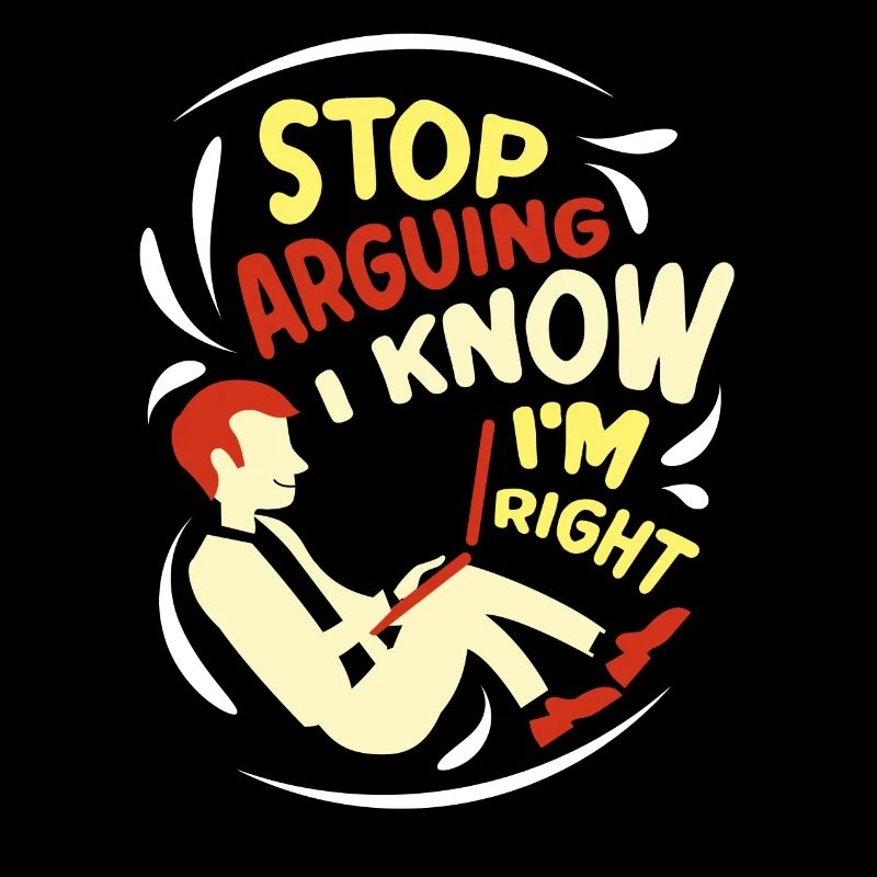 Stop arguing I know I'm right