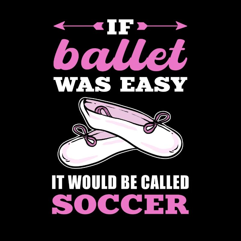 If Ballet Was Easy It Would Be Called Soccer