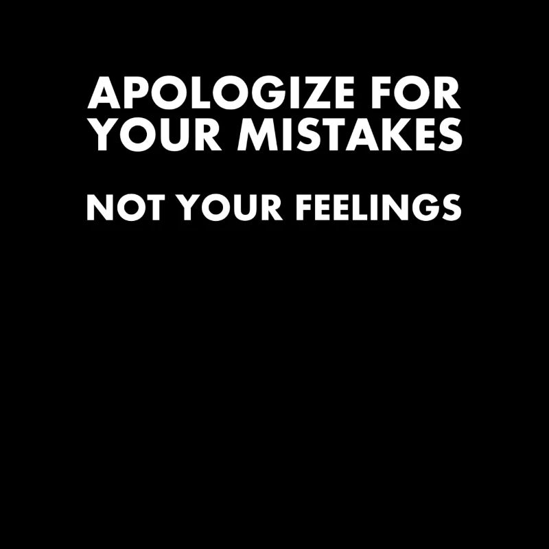 Apologize for your mistakes not your feelings