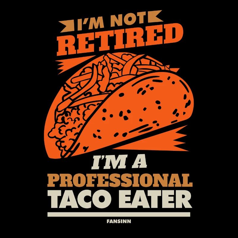 I'm Not Retired I'm A Professional Taco Eater
