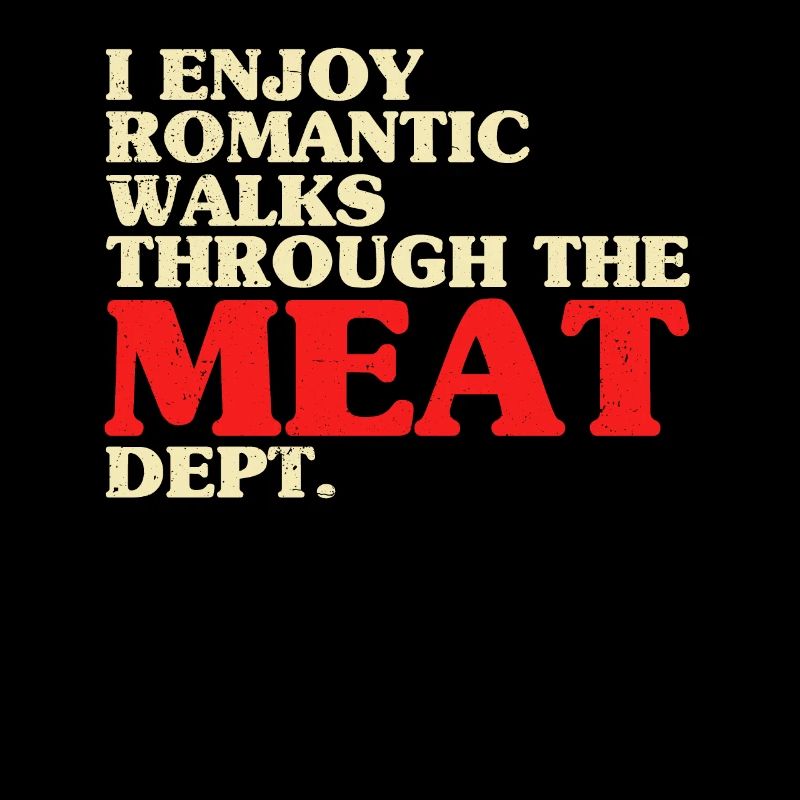I Enjoy Romantic Walks Through The Meat Dept