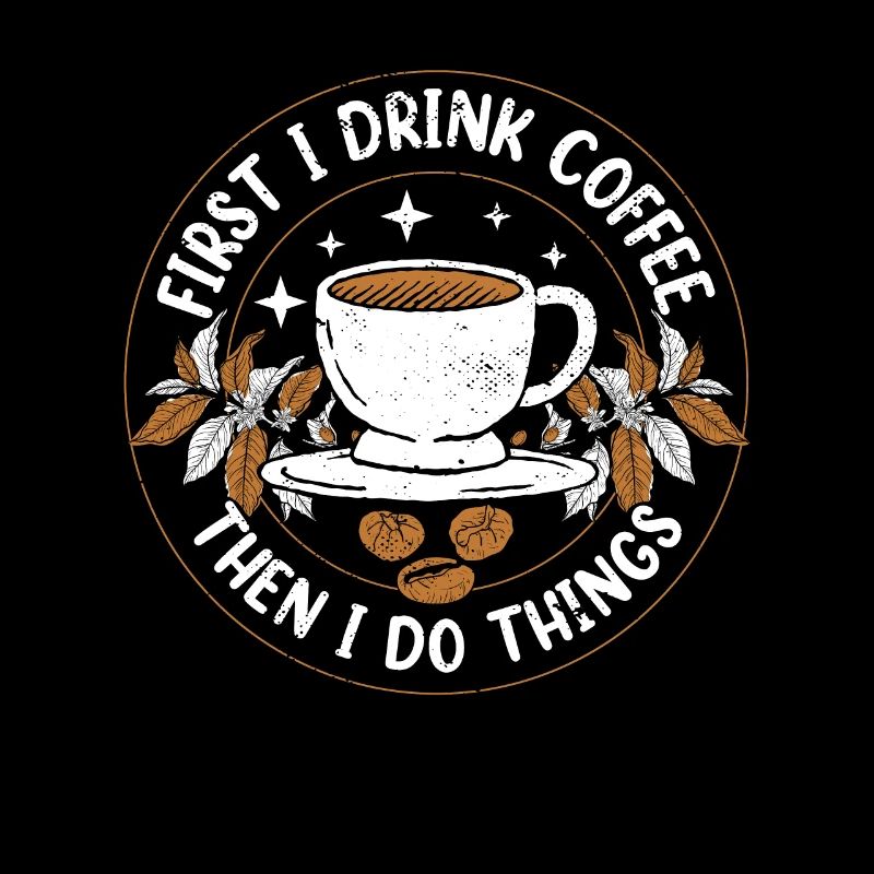 FIRST I DRINK COFFEE THEN I DO THINGS!