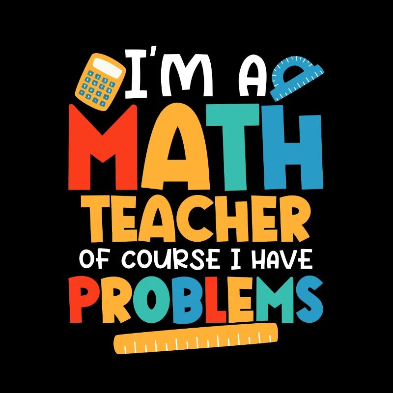 I'm A Math Teacher Of Course I Have Problems Schoo