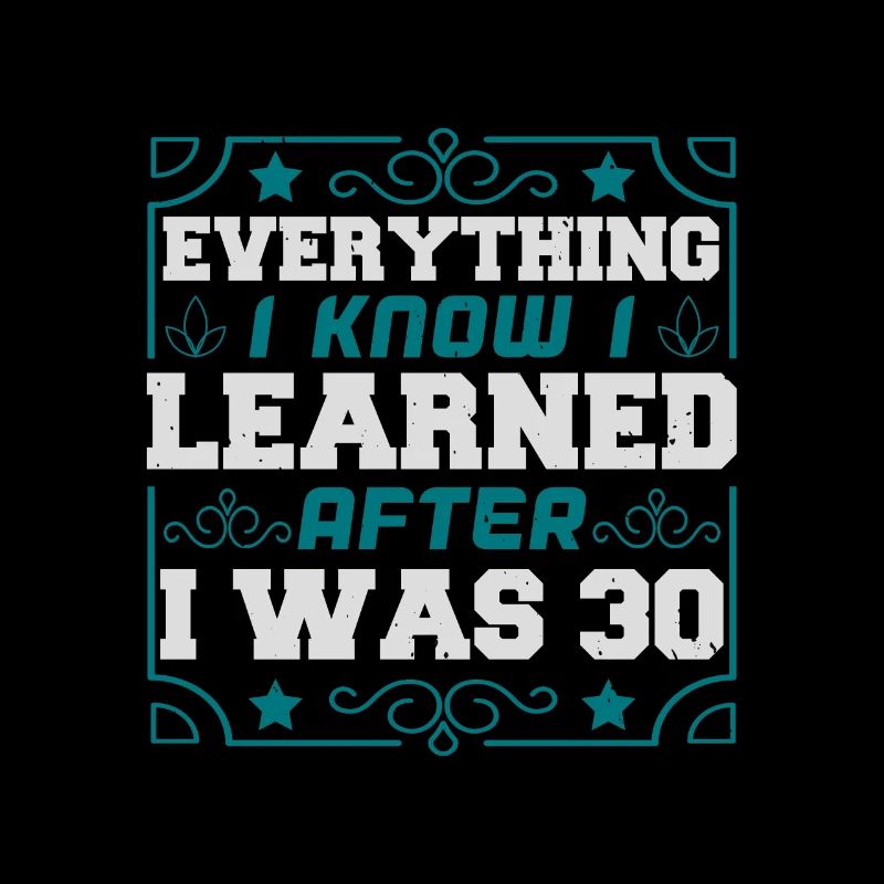 EVERYTHING I KNOW I LEARNED AFTER I WAS 30