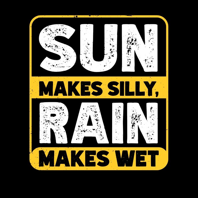 Rain makes silly, sun makes wet