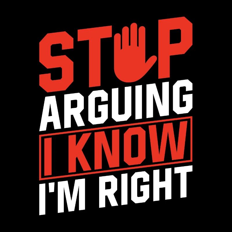 Stop arguing I know I'm right
