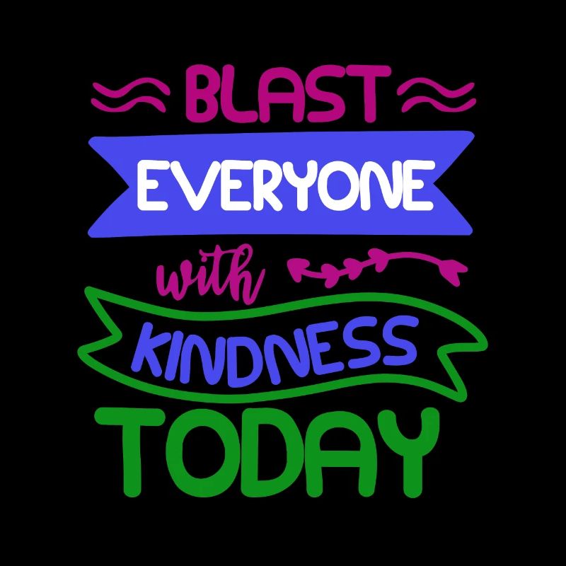 BLAST EVERYONE WITH KINDNESS TODAY