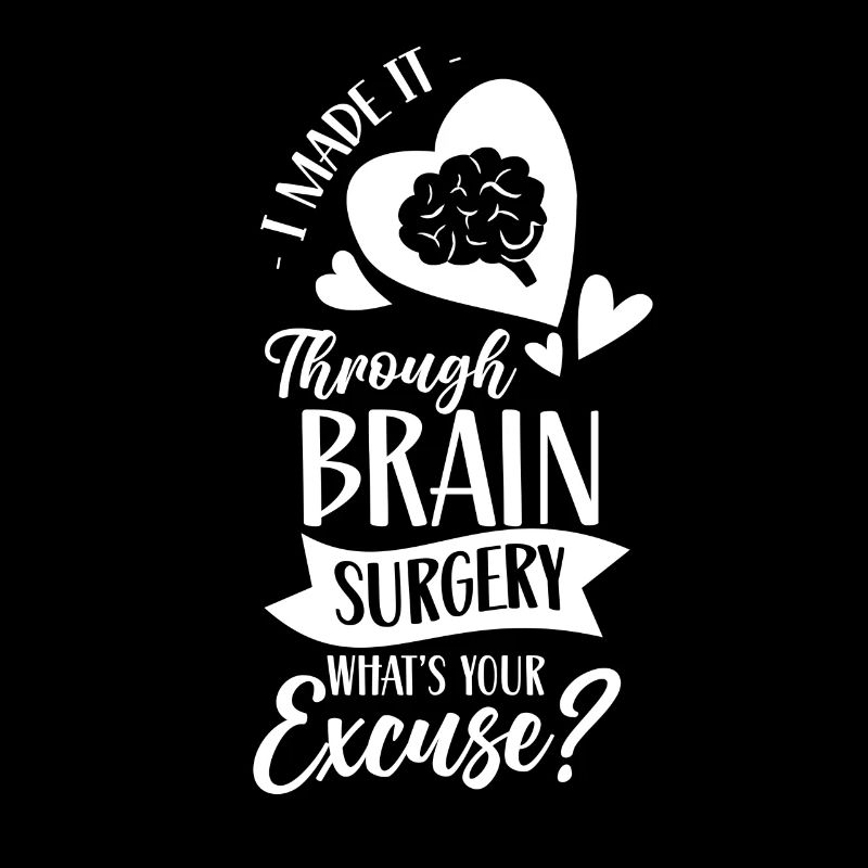 Have survived brain surgery your excuse
