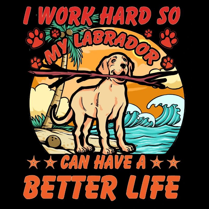 I work hard so my Labrador can have a better Life