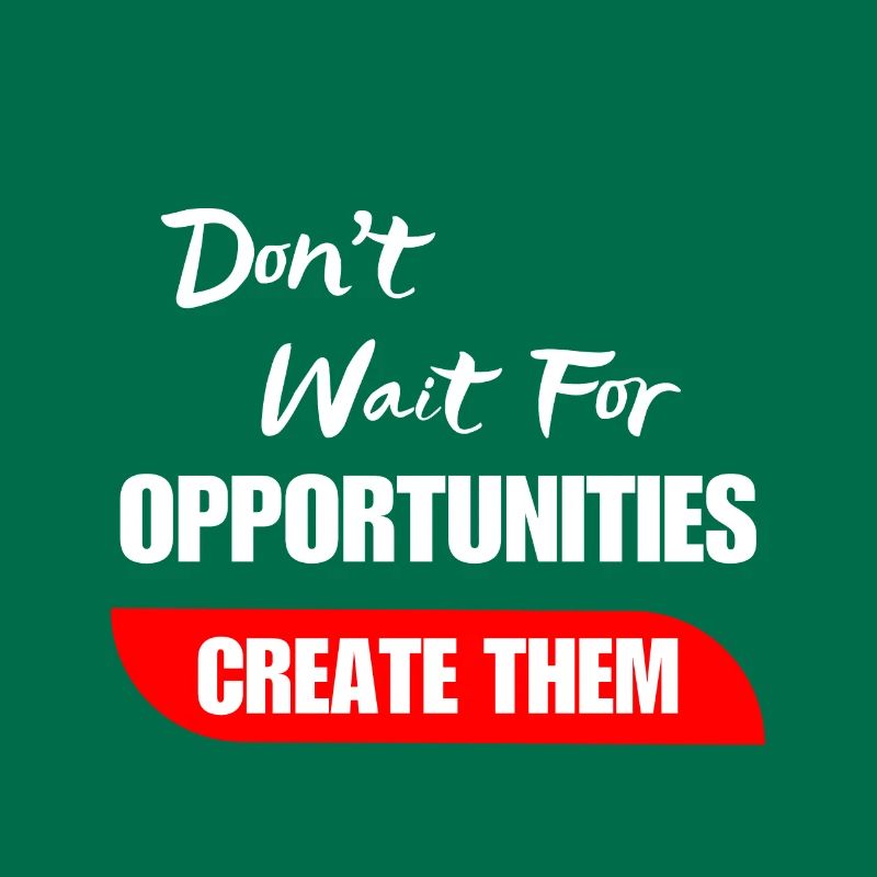 Don't Wait For Opportunities Create Them