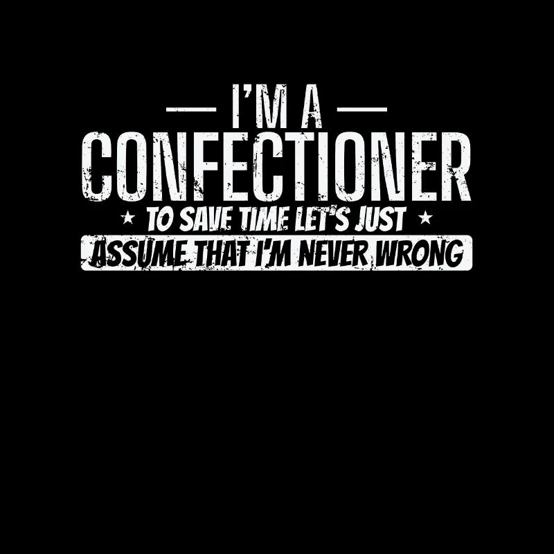 I'm a Confectioner I'm never wrong Konditorei