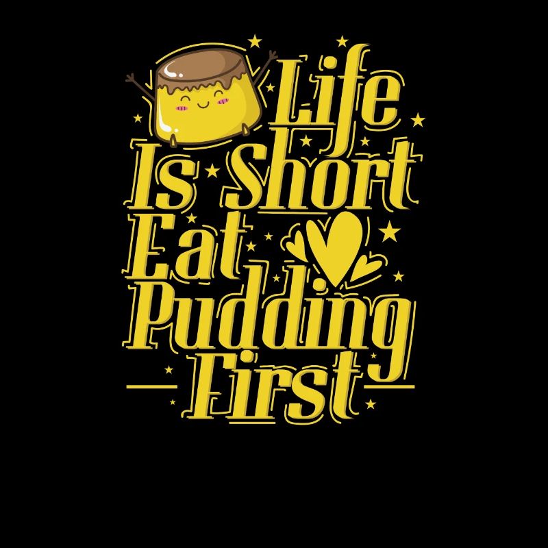 Life is Short Eat Pudding First