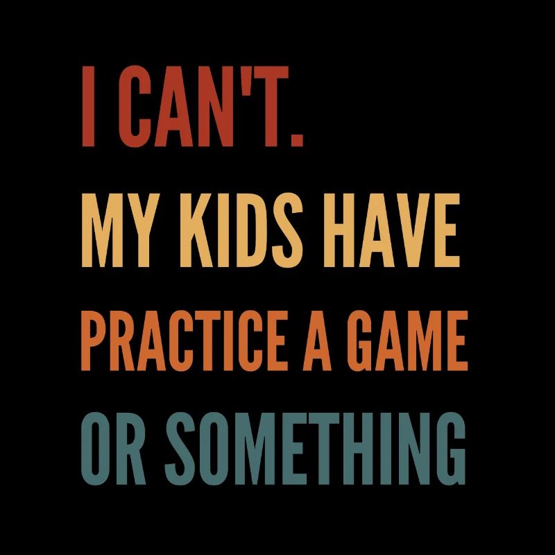I Can'T My Kids Have Practice A Game Or Something