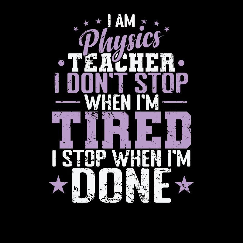 I am Physics Teacher I don’t Stop when I’m Tired