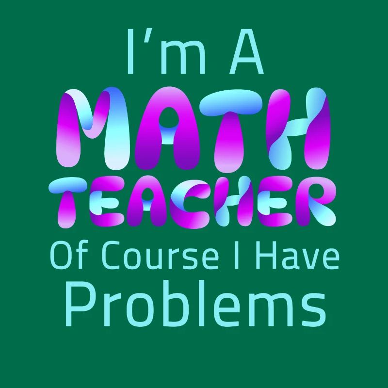 I'm A Math Teacher Of Course I Have Problems