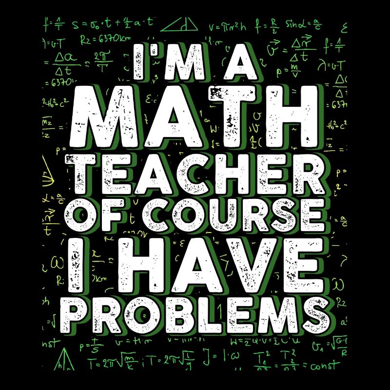 I'm A Math Teacher Of Course I Have Problems