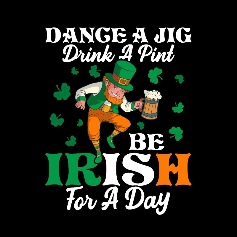 Dance A Jig. Drink A Pint. Be Irish For A Day