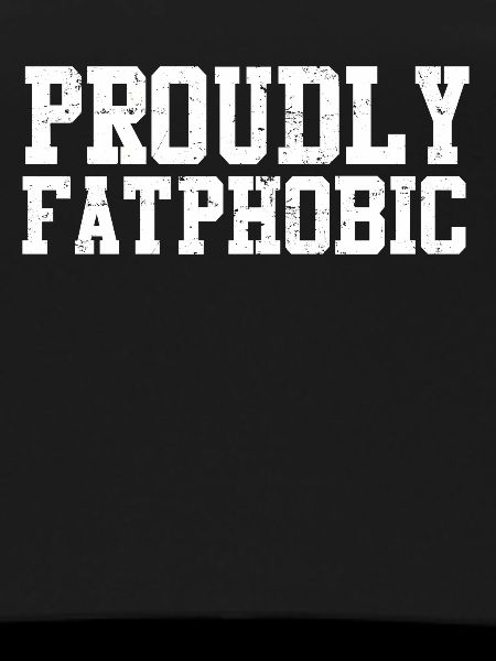 Proudly Fatphobic
