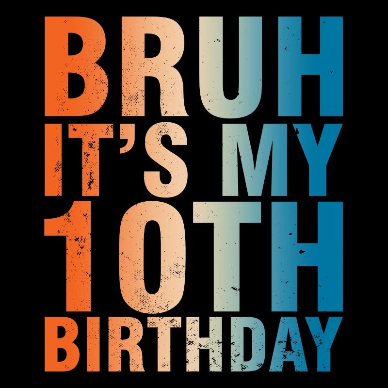 Bruh c’est mon 10e anniversaire