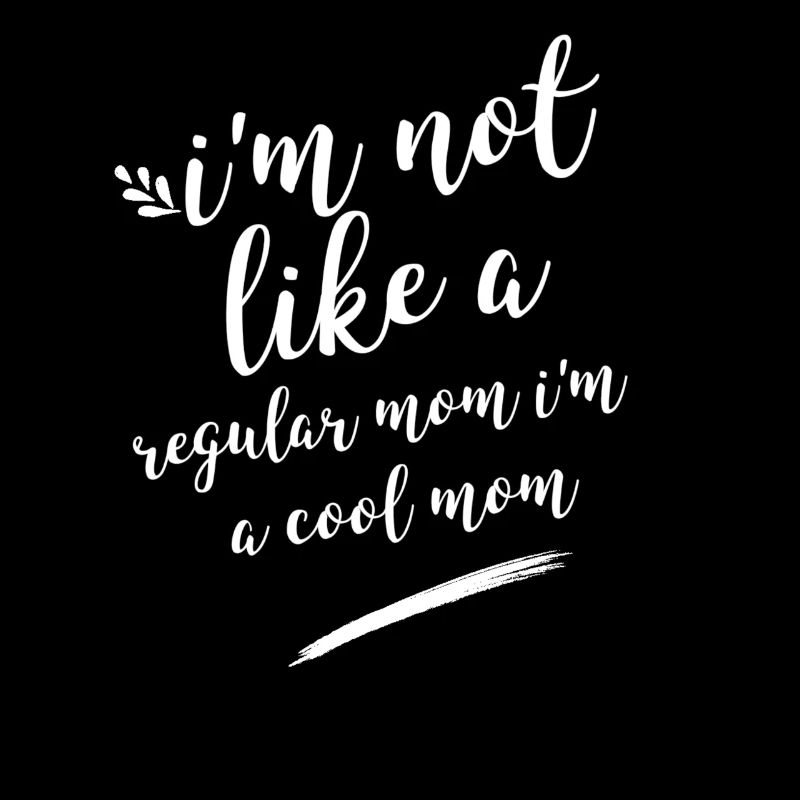 I'm not like a regular mom I'm a cool mom