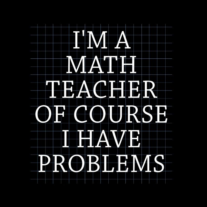 I'm A Math Teacher Of Course I Have