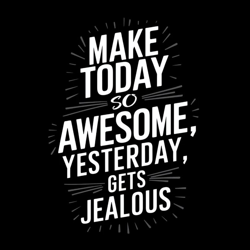 Make today so awesome that yesterday will be envious