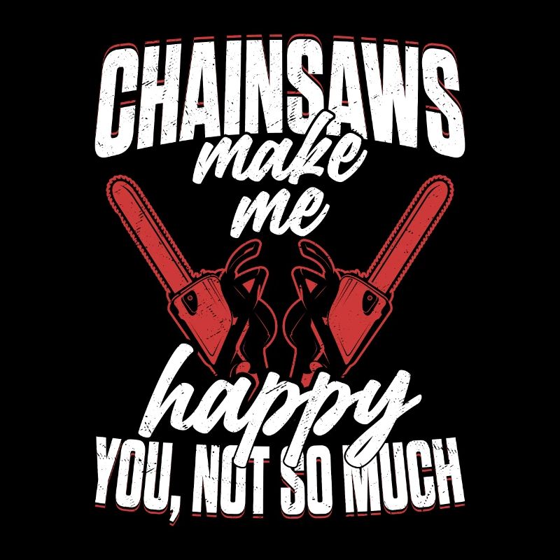 Chainsaws Make Me Happy You, Not so Much Logger Lo