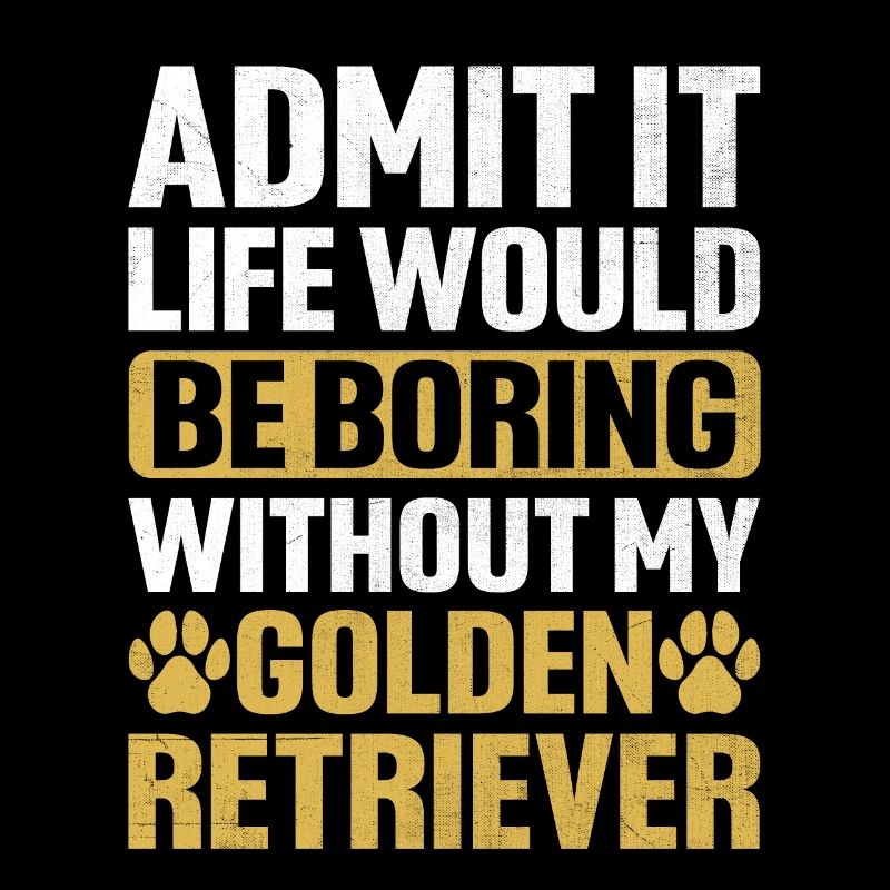 Admit It Life Would Be Boring Without My Golden Re