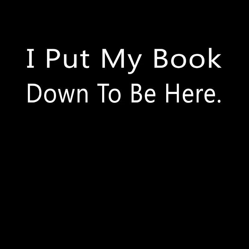 I Put My Book Down To Be Here Funny Bookworm