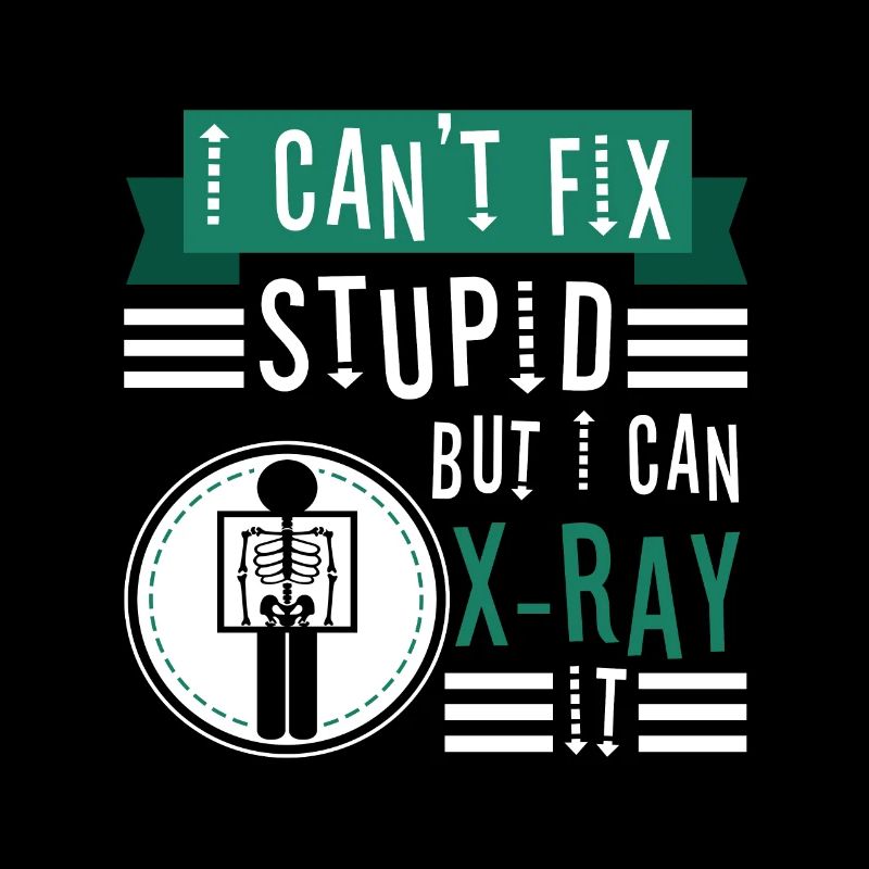 I Can't Fix Stupid But I Can X-ray It